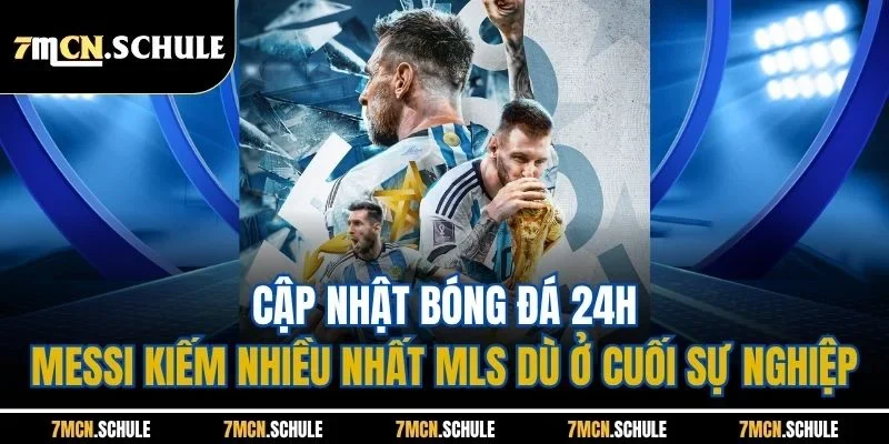 Cập nhật bóng đá 24h - Messi kiếm nhiều nhất MLS dù ở cuối sự nghiệp