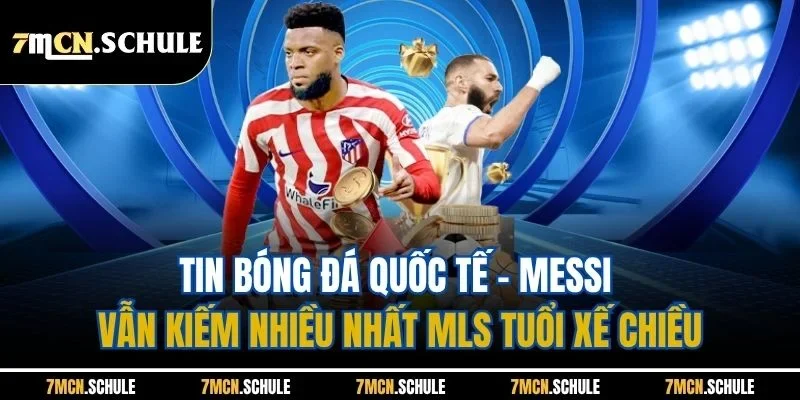 Tin bóng đá quốc tế - Messi vẫn kiếm nhiều nhất MLS tuổi xế chiều