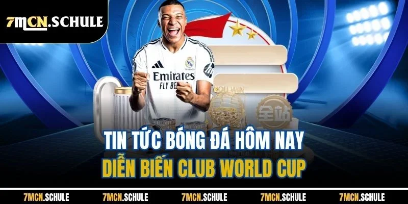 Tin tức bóng đá hôm nay diễn biến Club World Cup 